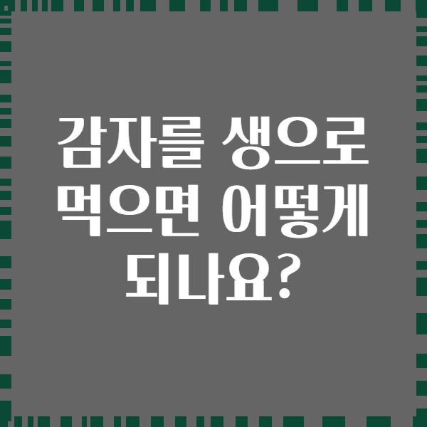감자를 생으로 먹으면 어떻게 되나요?