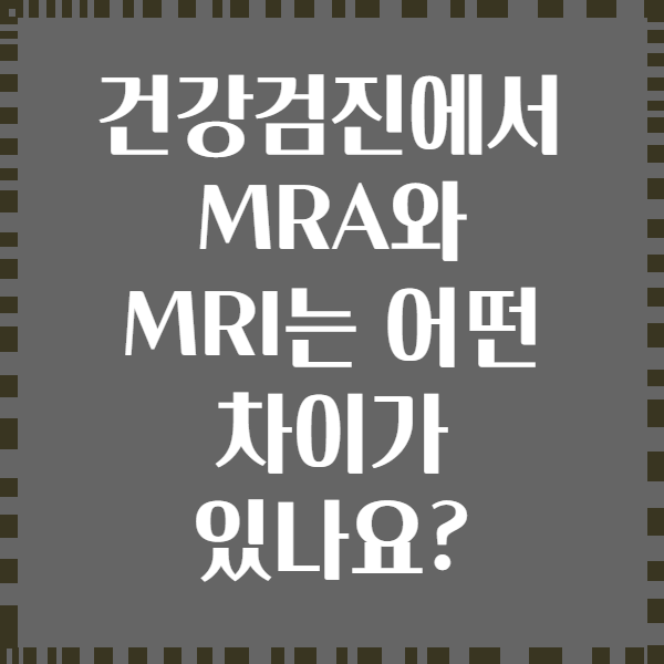 건강검진에서 MRA와 MRI는 어떤 차이가 있나요?