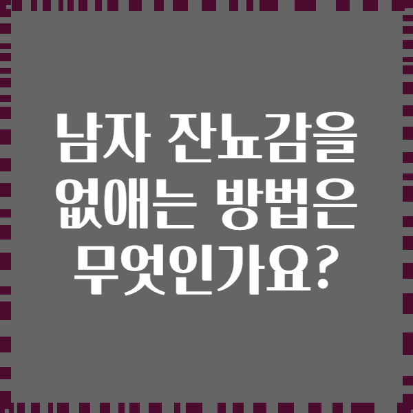 남자 잔뇨감을 없애는 방법은 무엇인가요?