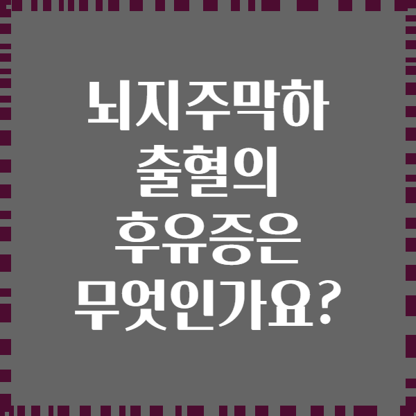 뇌지주막하 출혈의 후유증은 무엇인가요?