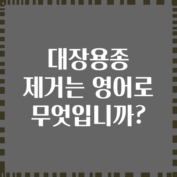 대장용종 제거는 영어로 무엇입니까?