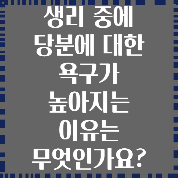 생리 중에 당분에 대한 욕구가 높아지는 이유는 무엇인가요?