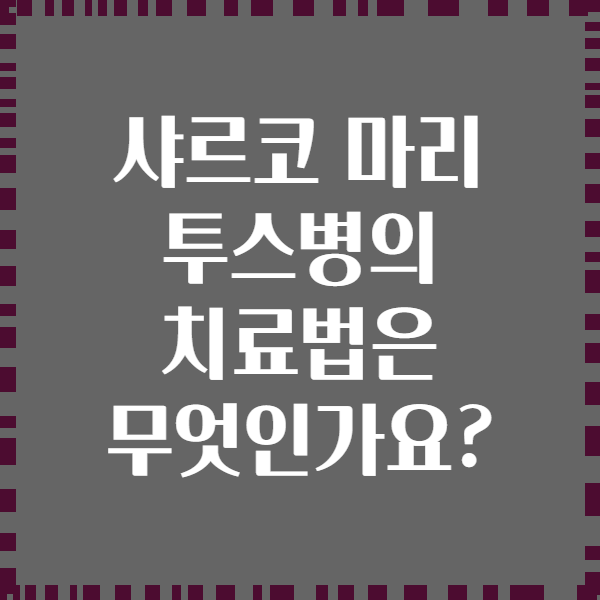 샤르코 마리 투스병의 치료법은 무엇인가요?