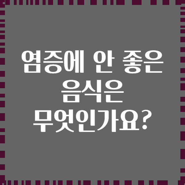 염증에 안 좋은 음식은 무엇인가요?