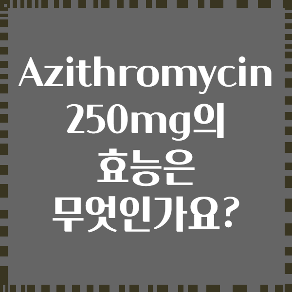 Azithromycin 250mg의 효능은 무엇인가요?