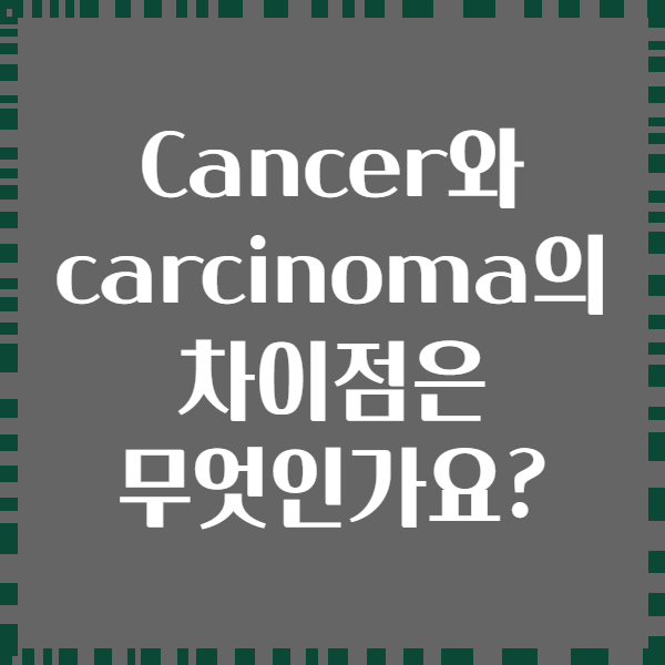 Cancer와 carcinoma의 차이점은 무엇인가요?