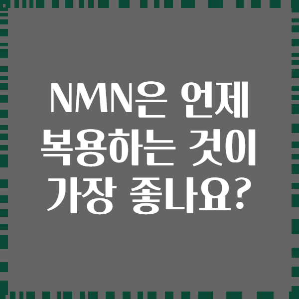 NMN은 언제 복용하는 것이 가장 좋나요?