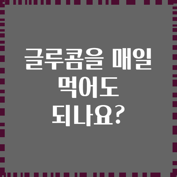 글루콤을 매일 먹어도 되나요?