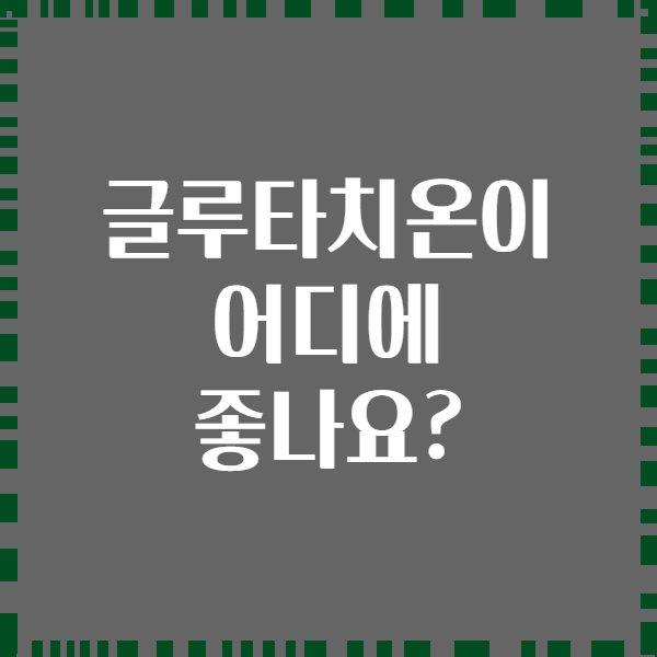 글루타치온이 어디에 좋나요?