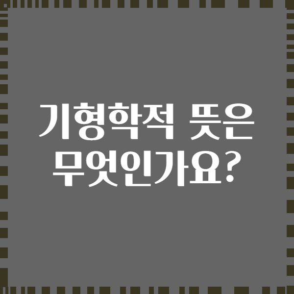 기형학적 뜻은 무엇인가요?