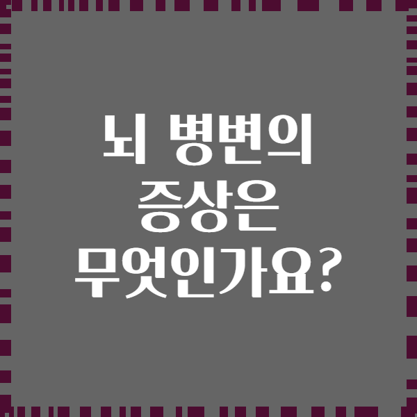 뇌 병변의 증상은 무엇인가요?