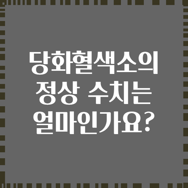 당화혈색소의 정상 수치는 얼마인가요?