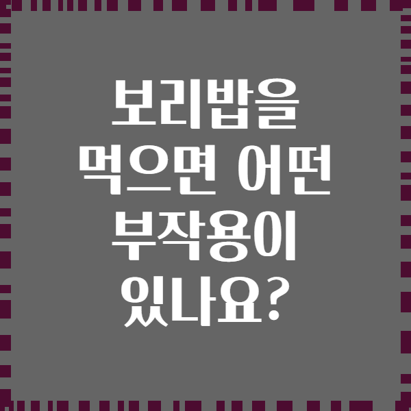 보리밥을 먹으면 어떤 부작용이 있나요?