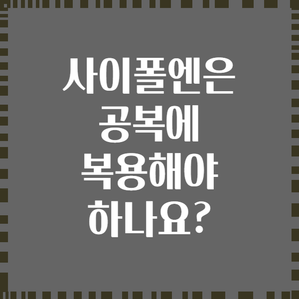 사이폴엔은 공복에 복용해야 하나요?