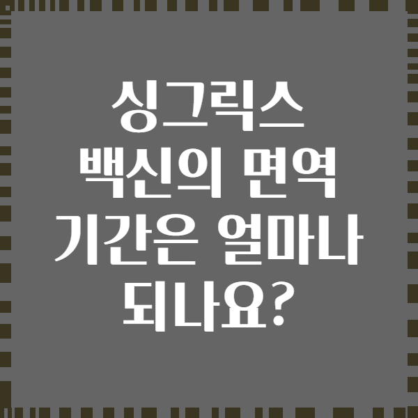 싱그릭스 백신의 면역 기간은 얼마나 되나요?