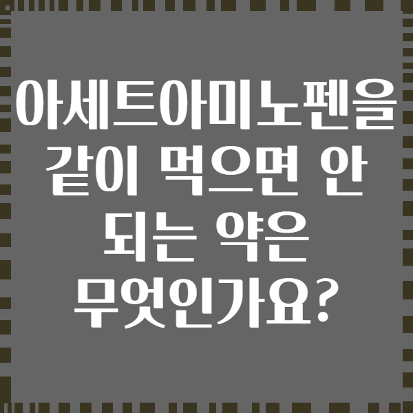 아세트아미노펜을 같이 먹으면 안 되는 약은 무엇인가요?