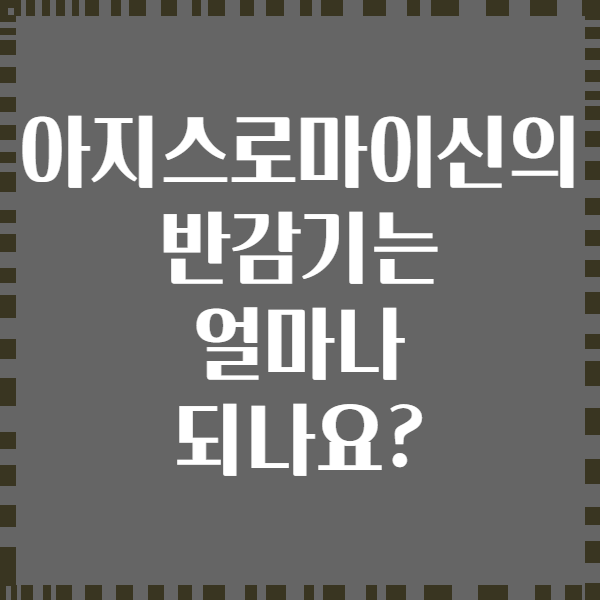 아지스로마이신의 반감기는 얼마나 되나요?
