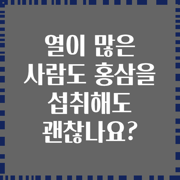 열이 많은 사람도 홍삼을 섭취해도 괜찮나요?