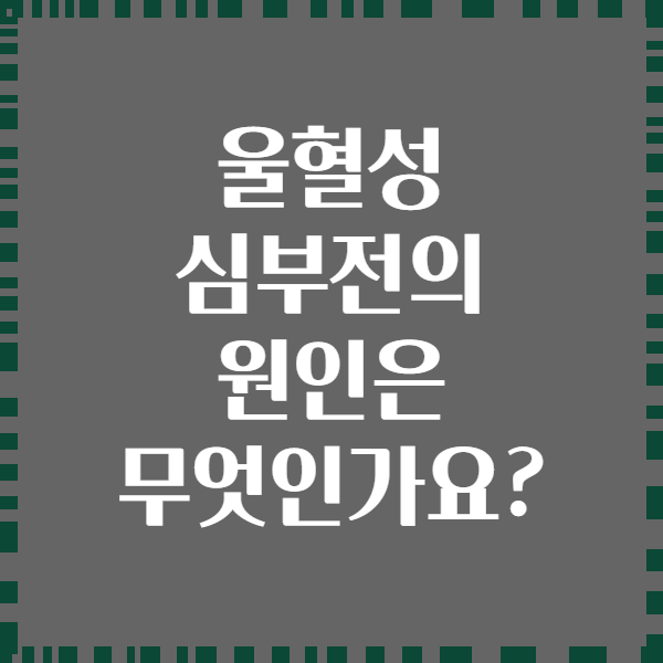 울혈성 심부전의 원인은 무엇인가요?