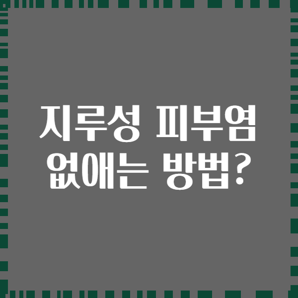 지루성 피부염 없애는 방법?