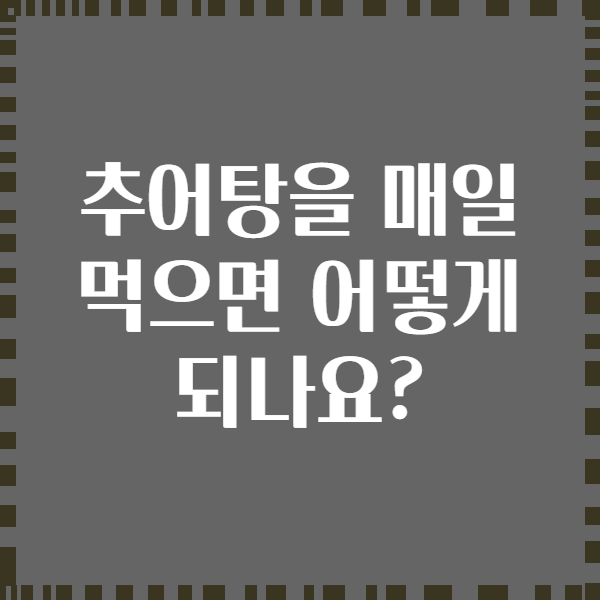추어탕을 매일 먹으면 어떻게 되나요?