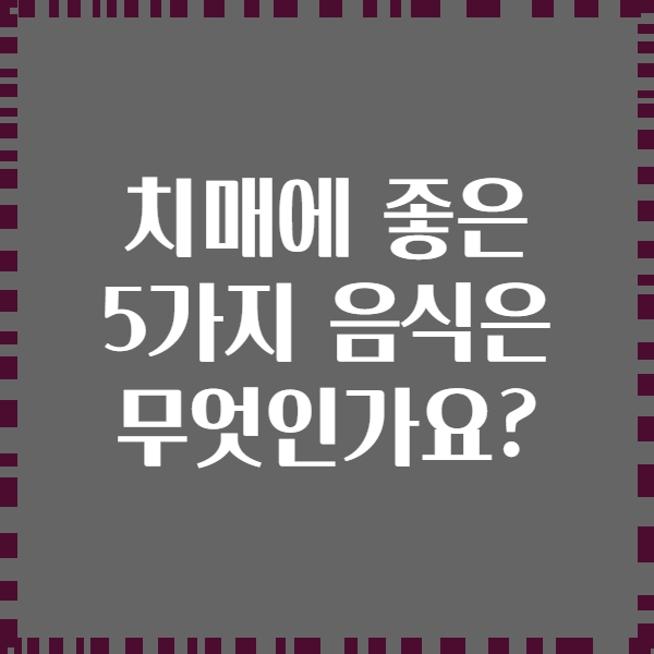 치매에 좋은 5가지 음식은 무엇인가요?
