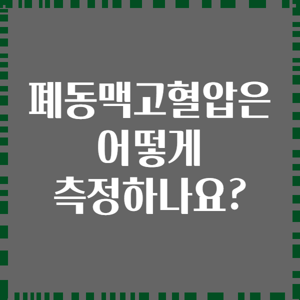 폐동맥고혈압은 어떻게 측정하나요?