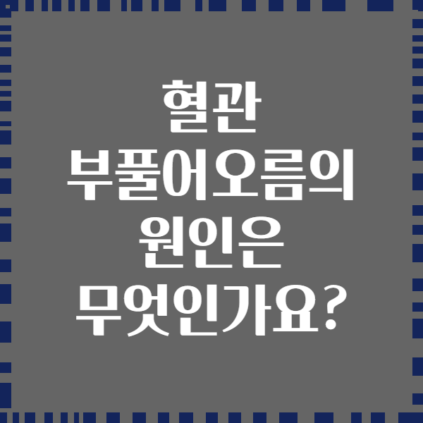 혈관 부풀어오름의 원인은 무엇인가요?
