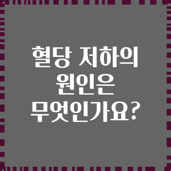 혈당 저하의 원인은 무엇인가요?