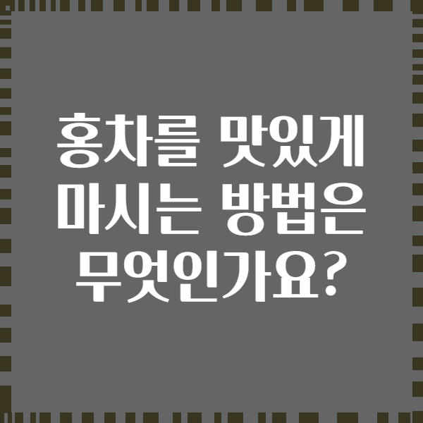 홍차를 맛있게 마시는 방법은 무엇인가요?
