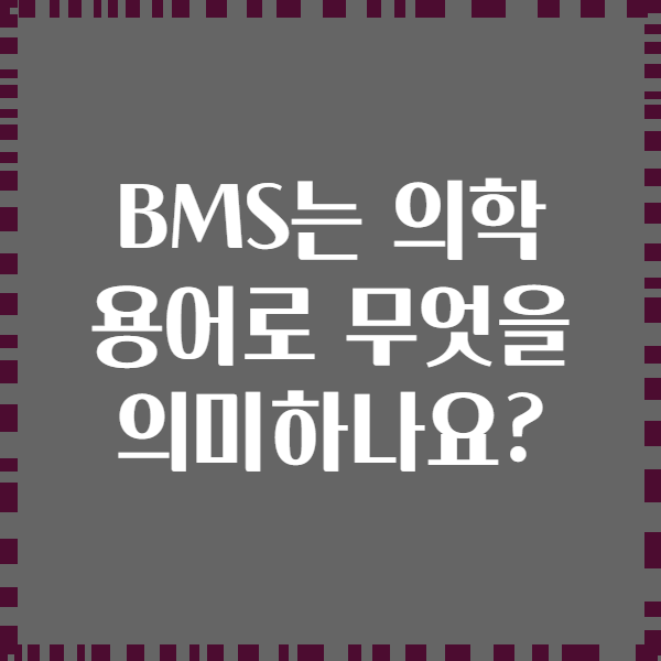 BMS는 의학 용어로 무엇을 의미하나요?