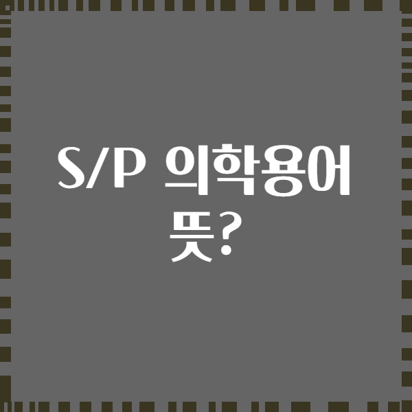 S/P 의학용어 뜻?
