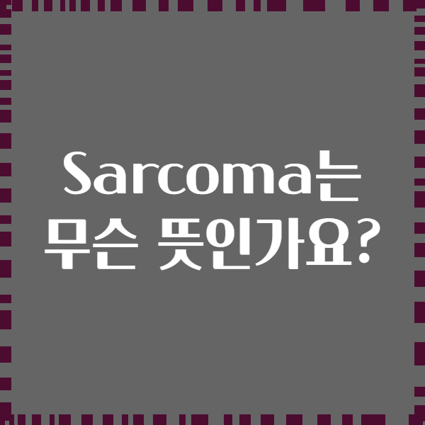 Sarcoma는 무슨 뜻인가요?