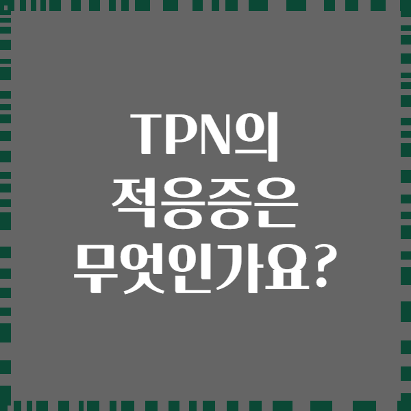 TPN의 적응증은 무엇인가요?