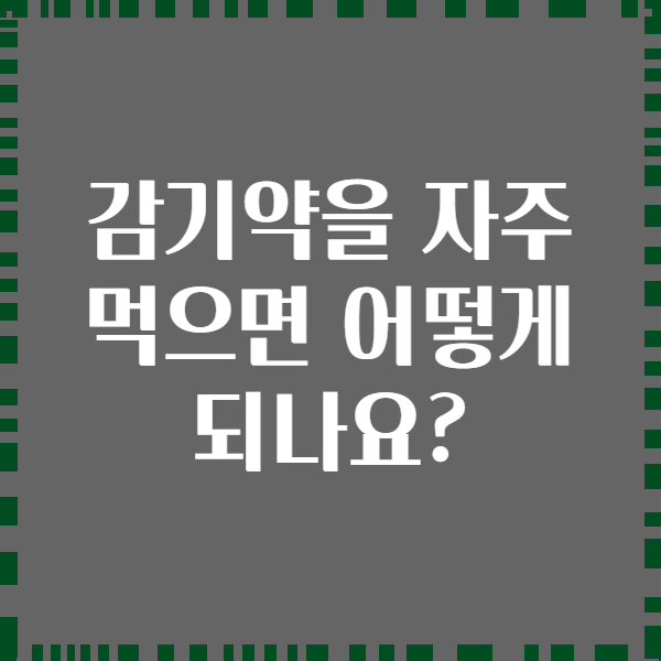 감기약을 자주 먹으면 어떻게 되나요?