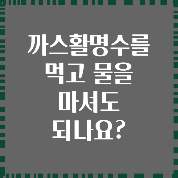 까스활명수를 먹고 물을 마셔도 되나요?
