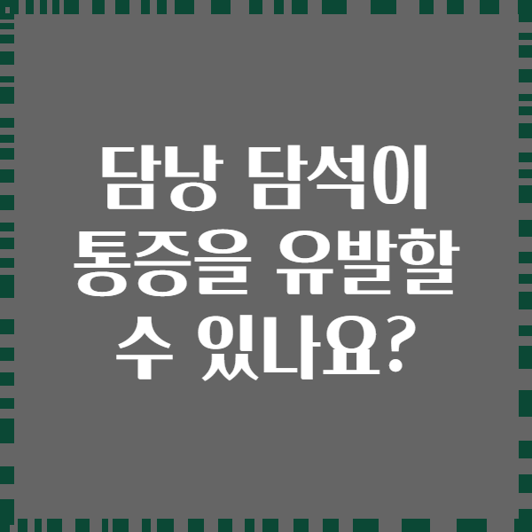 담낭 담석이 통증을 유발할 수 있나요?