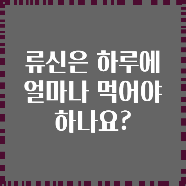 류신은 하루에 얼마나 먹어야 하나요?