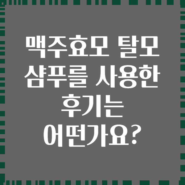 맥주효모 탈모 샴푸를 사용한 후기는 어떤가요?