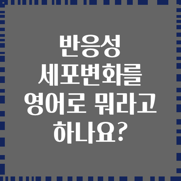 반응성 세포변화를 영어로 뭐라고 하나요?