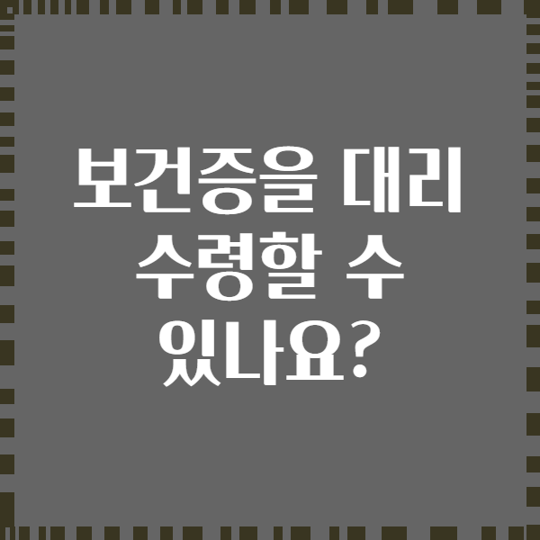 보건증을 대리 수령할 수 있나요?