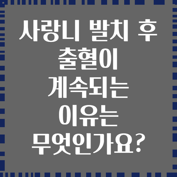 사랑니 발치 후 출혈이 계속되는 이유는 무엇인가요?