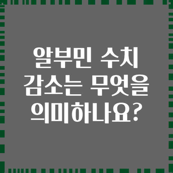 알부민 수치 감소는 무엇을 의미하나요?