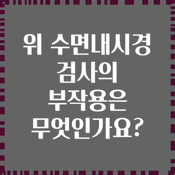 위 수면내시경 검사의 부작용은 무엇인가요?