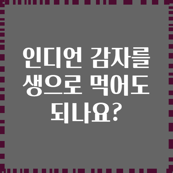 인디언 감자를 생으로 먹어도 되나요?