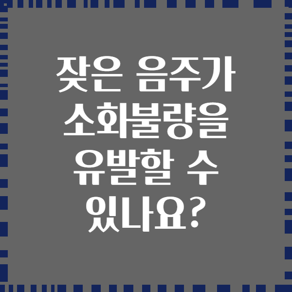 잦은 음주가 소화불량을 유발할 수 있나요?