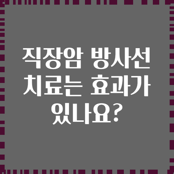 직장암 방사선 치료는 효과가 있나요?