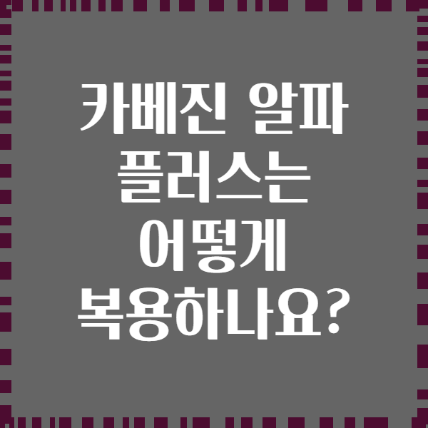 카베진 알파 플러스는 어떻게 복용하나요?