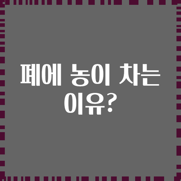 폐에 농이 차는 이유?