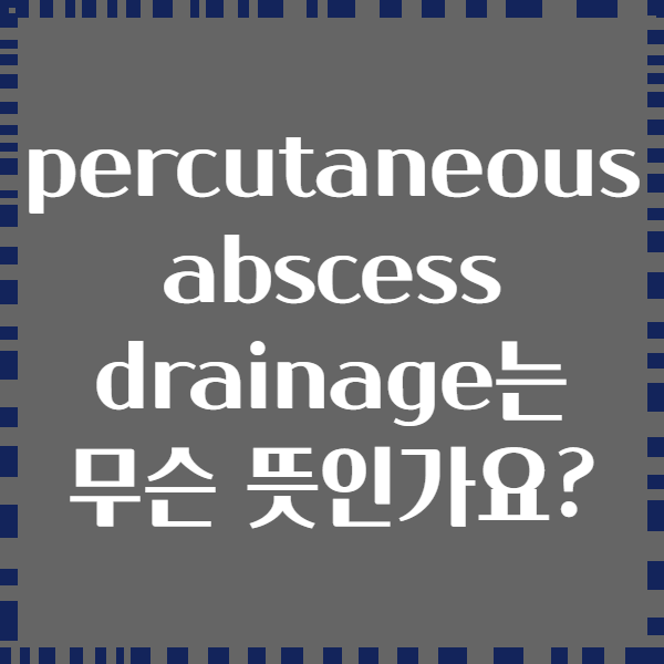 percutaneous abscess drainage는 무슨 뜻인가요?